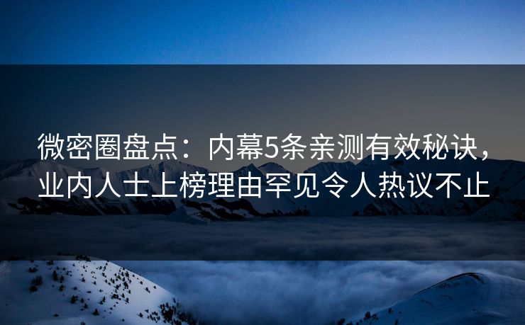 微密圈盘点：内幕5条亲测有效秘诀，业内人士上榜理由罕见令人热议不止