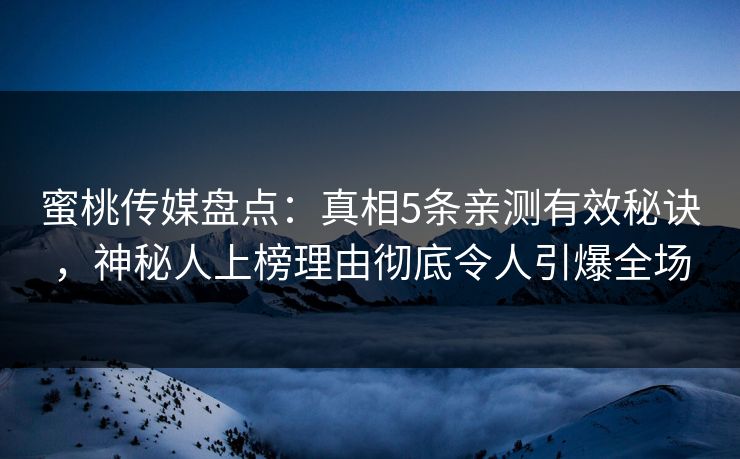蜜桃传媒盘点：真相5条亲测有效秘诀，神秘人上榜理由彻底令人引爆全场