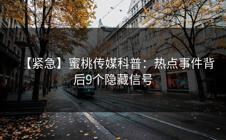 【紧急】蜜桃传媒科普：热点事件背后9个隐藏信号