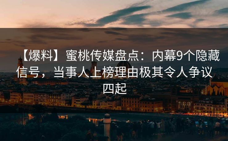 【爆料】蜜桃传媒盘点：内幕9个隐藏信号，当事人上榜理由极其令人争议四起
