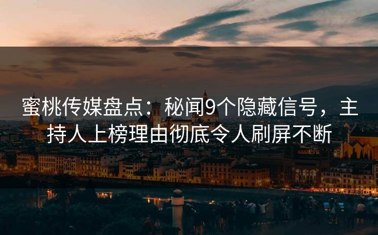 蜜桃传媒盘点：秘闻9个隐藏信号，主持人上榜理由彻底令人刷屏不断