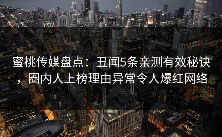 蜜桃传媒盘点：丑闻5条亲测有效秘诀，圈内人上榜理由异常令人爆红网络