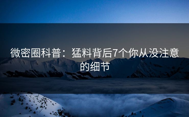 微密圈科普：猛料背后7个你从没注意的细节