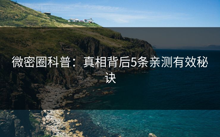 微密圈科普：真相背后5条亲测有效秘诀