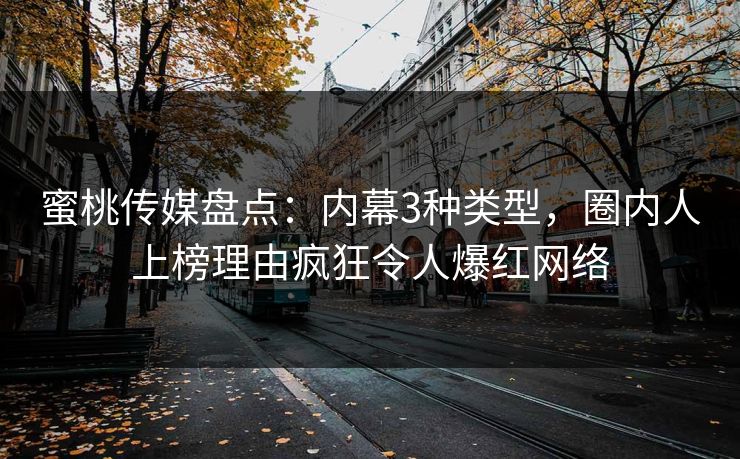蜜桃传媒盘点：内幕3种类型，圈内人上榜理由疯狂令人爆红网络