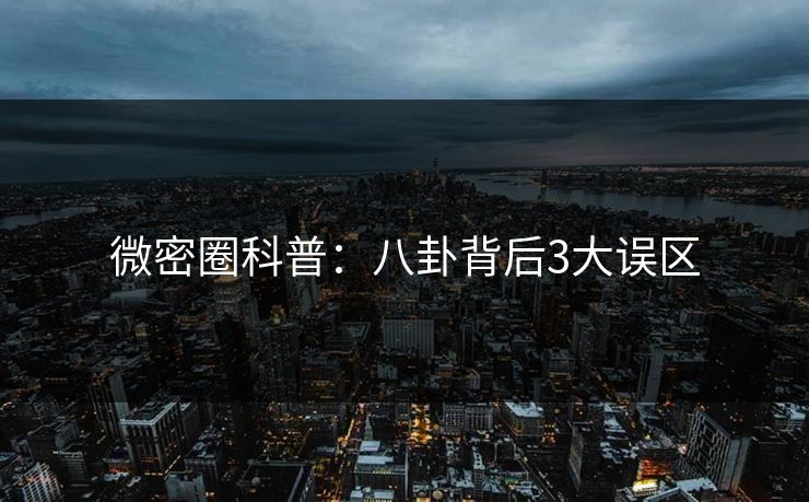 微密圈科普：八卦背后3大误区