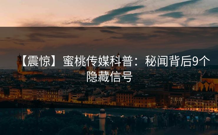 【震惊】蜜桃传媒科普：秘闻背后9个隐藏信号