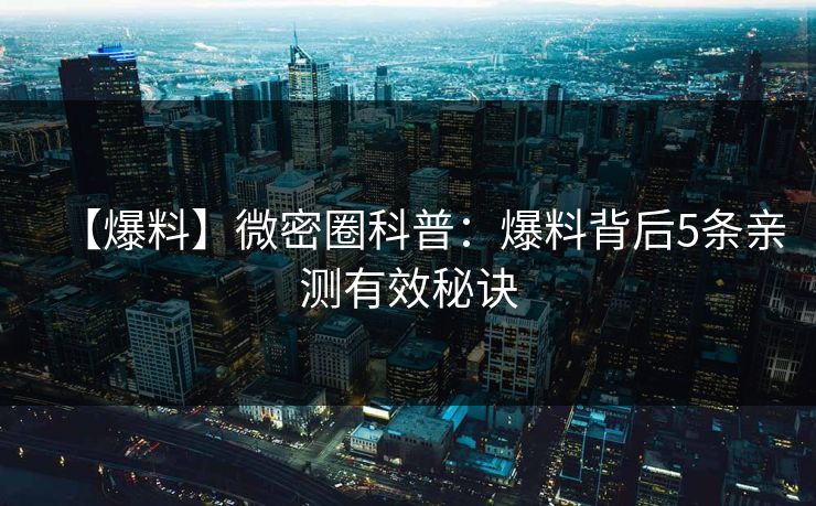 【爆料】微密圈科普：爆料背后5条亲测有效秘诀
