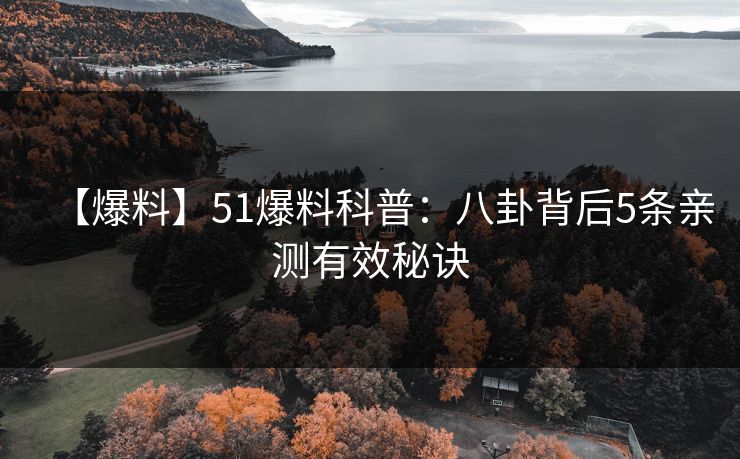 【爆料】51爆料科普：八卦背后5条亲测有效秘诀
